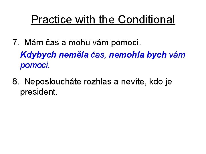 Practice with the Conditional 7. Mám čas a mohu vám pomoci. Kdybych neměla čas,