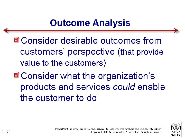 Outcome Analysis Consider desirable outcomes from customers’ perspective (that provide value to the customers)