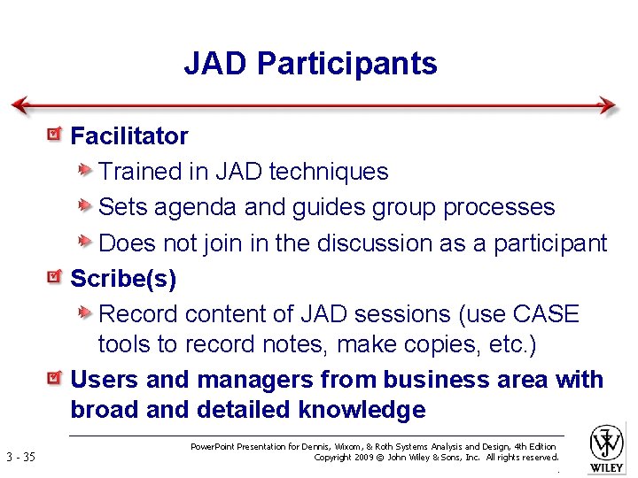 JAD Participants Facilitator Trained in JAD techniques Sets agenda and guides group processes Does