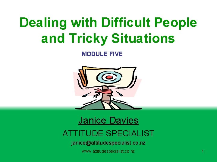 Dealing with Difficult People and Tricky Situations MODULE FIVE Janice Davies ATTITUDE SPECIALIST janice@attitudespecialist.