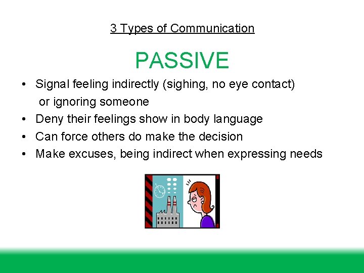 3 Types of Communication PASSIVE • Signal feeling indirectly (sighing, no eye contact) or