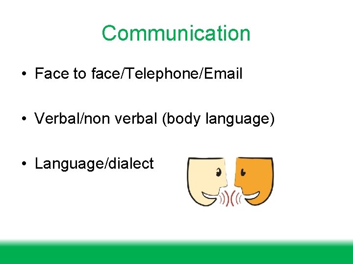 Communication • Face to face/Telephone/Email • Verbal/non verbal (body language) • Language/dialect 