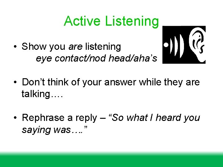 Active Listening • Show you are listening eye contact/nod head/aha’s • Don’t think of