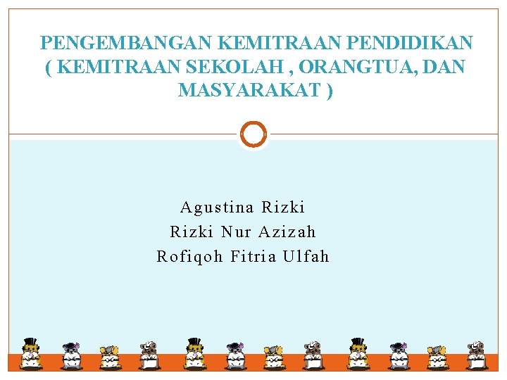 PENGEMBANGAN KEMITRAAN PENDIDIKAN ( KEMITRAAN SEKOLAH , ORANGTUA, DAN MASYARAKAT ) Agustina Rizki Nur