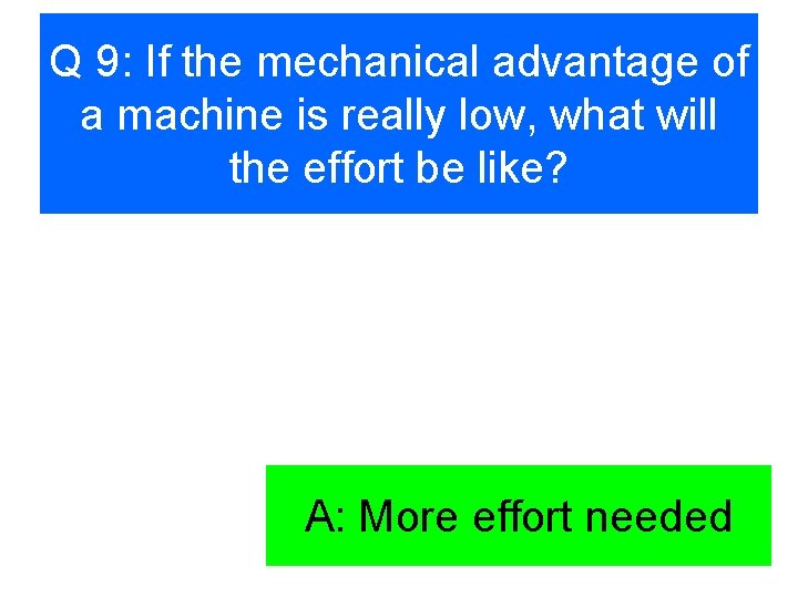 Q 9: If the mechanical advantage of a machine is really low, what will