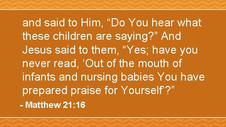 and said to Him, “Do You hear what these children are saying? ” And