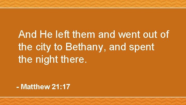 And He left them and went out of the city to Bethany, and spent