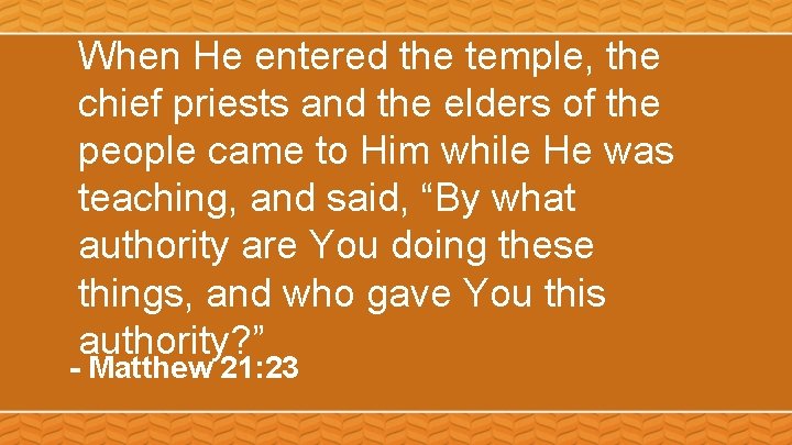 When He entered the temple, the chief priests and the elders of the people