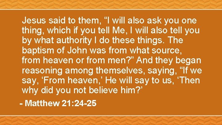 Jesus said to them, “I will also ask you one thing, which if you