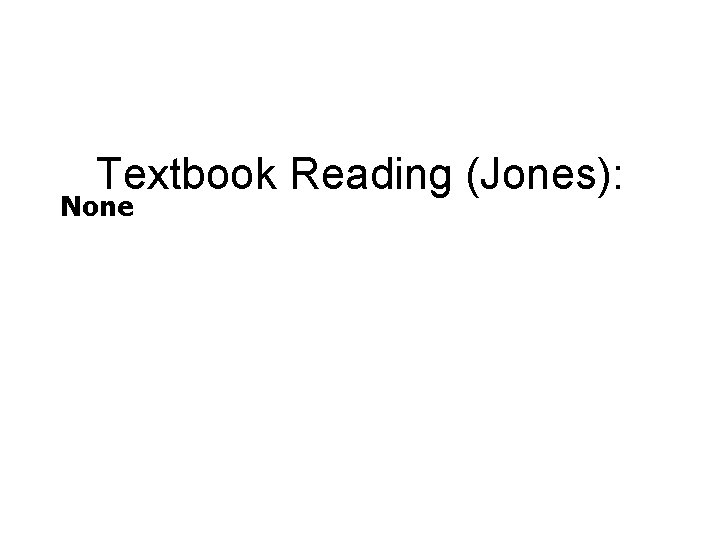 Textbook Reading (Jones): None 