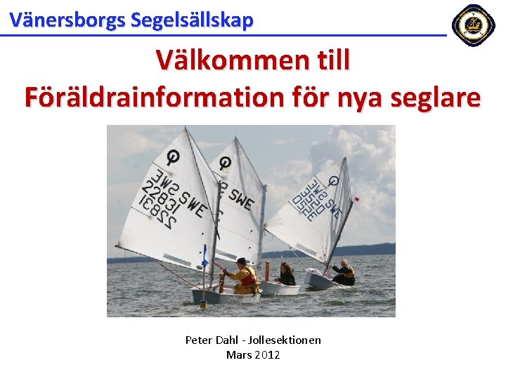 Vänersborgs Segelsällskap Välkommen till Föräldrainformation för nya seglare Peter Dahl - Jollesektionen Mars 2012