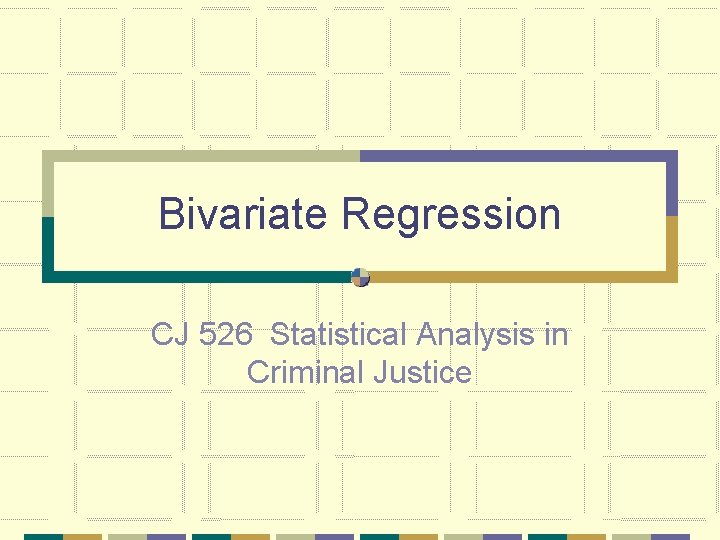 Bivariate Regression CJ 526 Statistical Analysis in Criminal Justice 