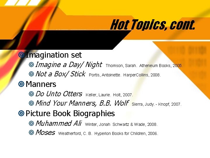 Hot Topics, cont. Imagination set Imagine a Day/ Night Thomson, Sarah. Atheneum Books, 2005.