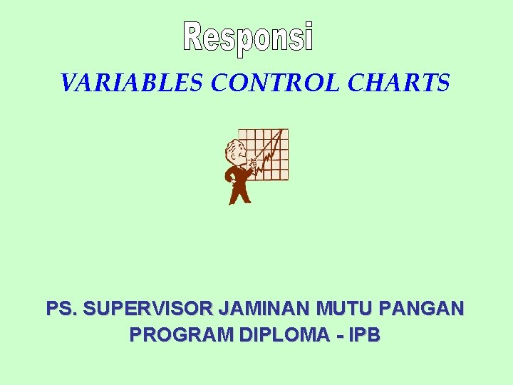 VARIABLES CONTROL CHARTS PS. SUPERVISOR JAMINAN MUTU PANGAN PROGRAM DIPLOMA - IPB 