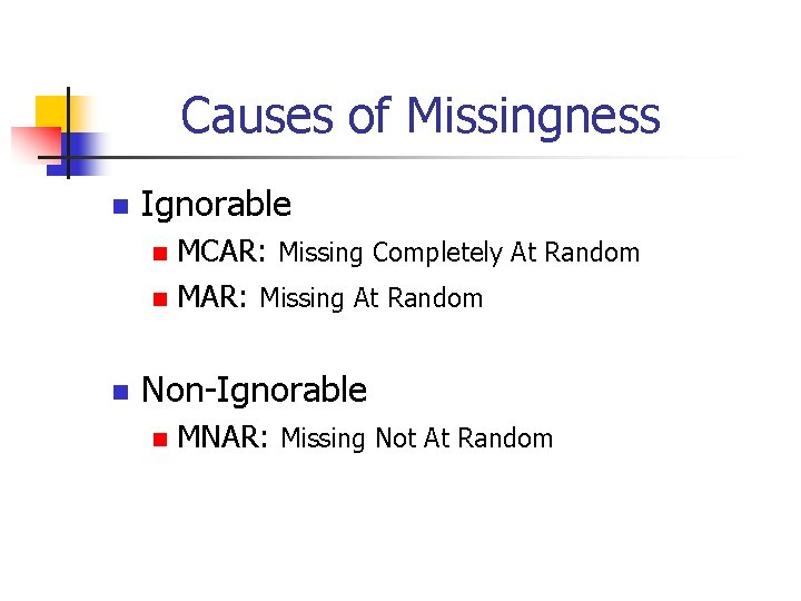 Causes of Missingness n Ignorable MCAR: Missing Completely At Random n MAR: Missing At