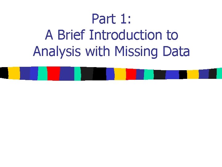 Part 1: A Brief Introduction to Analysis with Missing Data 