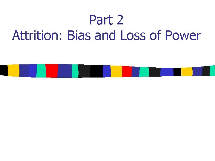 Part 2 Attrition: Bias and Loss of Power 