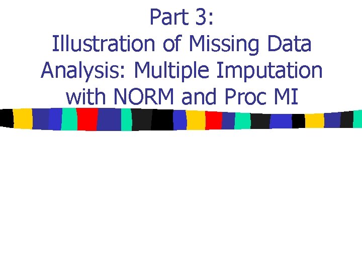 Part 3: Illustration of Missing Data Analysis: Multiple Imputation with NORM and Proc MI