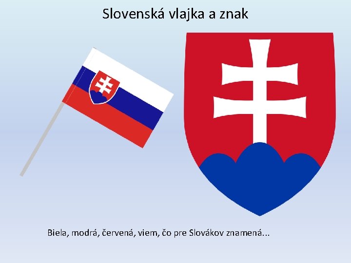 Slovenská vlajka a znak Biela, modrá, červená, viem, čo pre Slovákov znamená. . .