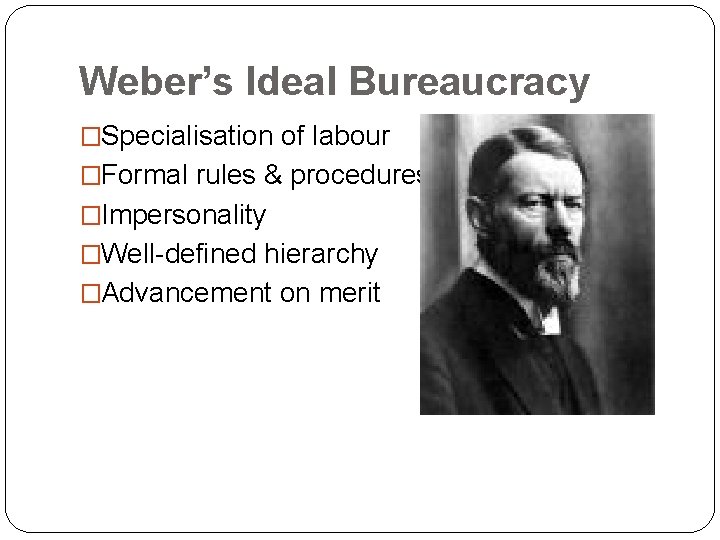 Weber’s Ideal Bureaucracy �Specialisation of labour �Formal rules & procedures �Impersonality �Well-defined hierarchy �Advancement