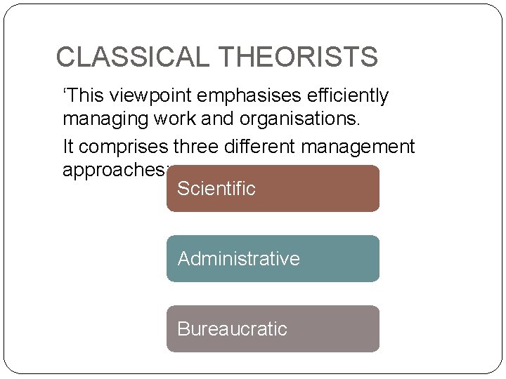 CLASSICAL THEORISTS ‘This viewpoint emphasises efficiently managing work and organisations. It comprises three different