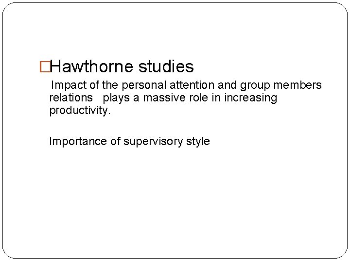 �Hawthorne studies Impact of the personal attention and group members relations plays a massive