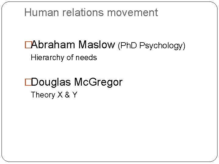 Human relations movement �Abraham Maslow (Ph. D Psychology) Hierarchy of needs �Douglas Mc. Gregor