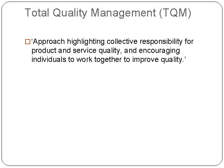 Total Quality Management (TQM) � ‘Approach highlighting collective responsibility for product and service quality,