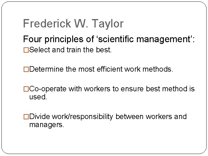 Frederick W. Taylor Four principles of ‘scientific management’: �Select and train the best. �Determine