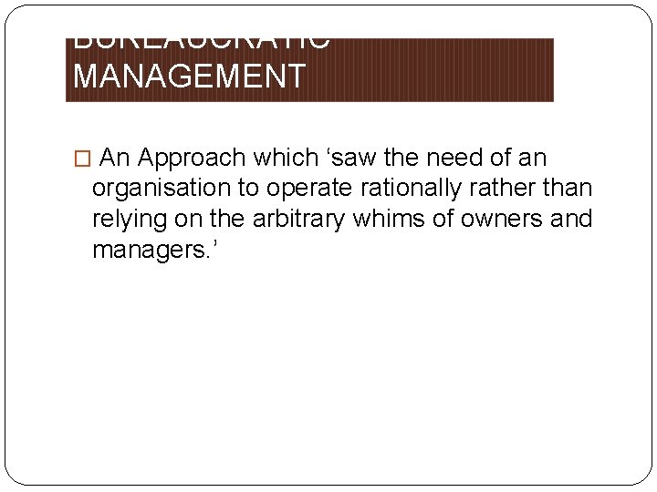 BUREAUCRATIC MANAGEMENT � An Approach which ‘saw the need of an organisation to operate