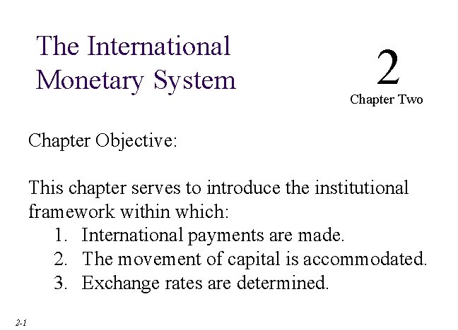 The International Monetary System 2 Chapter Two Chapter Objective: This chapter serves to introduce