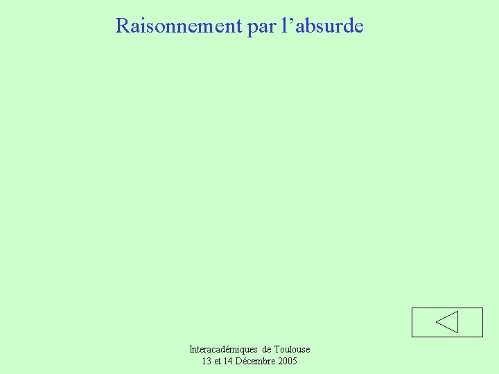 Raisonnement par l’absurde Interacadémiques de Toulouse 13 et 14 Décembre 2005 