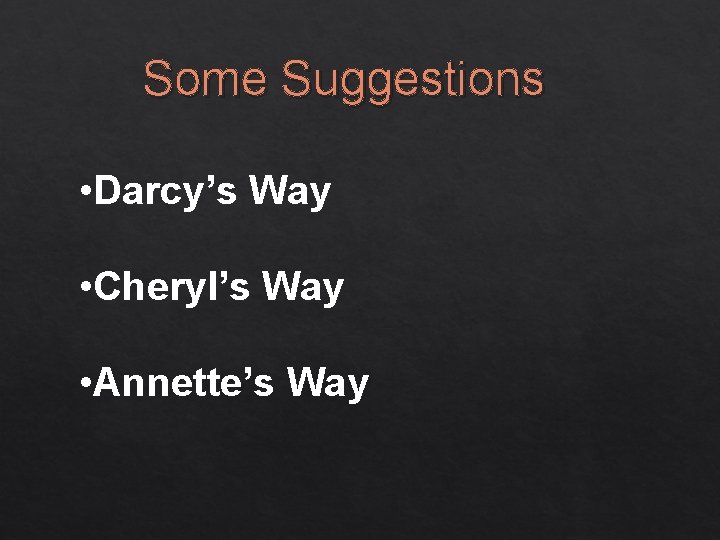 Some Suggestions • Darcy’s Way • Cheryl’s Way • Annette’s Way 