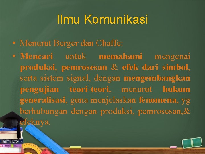 Ilmu Komunikasi • Menurut Berger dan Chaffe: • Mencari untuk memahami mengenai produksi, pemrosesan