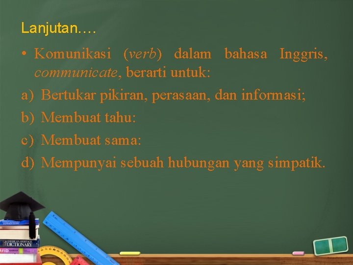 Lanjutan…. • Komunikasi (verb) dalam bahasa Inggris, communicate, berarti untuk: a) Bertukar pikiran, perasaan,