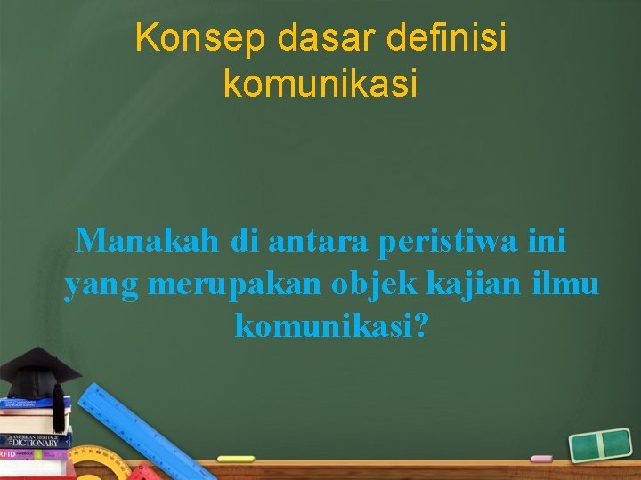 Konsep dasar definisi komunikasi Manakah di antara peristiwa ini yang merupakan objek kajian ilmu