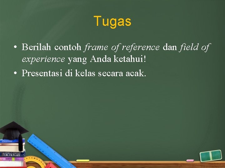 Tugas • Berilah contoh frame of reference dan field of experience yang Anda ketahui!