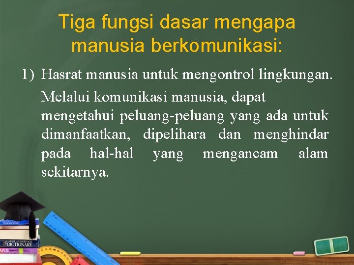 Tiga fungsi dasar mengapa manusia berkomunikasi: 1) Hasrat manusia untuk mengontrol lingkungan. Melalui komunikasi