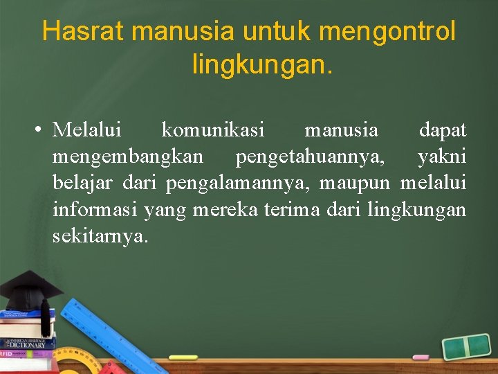 Hasrat manusia untuk mengontrol lingkungan. • Melalui komunikasi manusia dapat mengembangkan pengetahuannya, yakni belajar