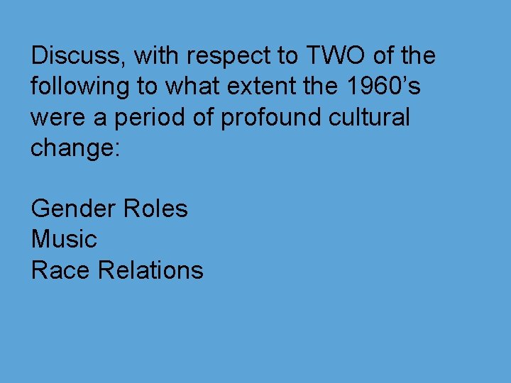 Discuss, with respect to TWO of the following to what extent the 1960’s were