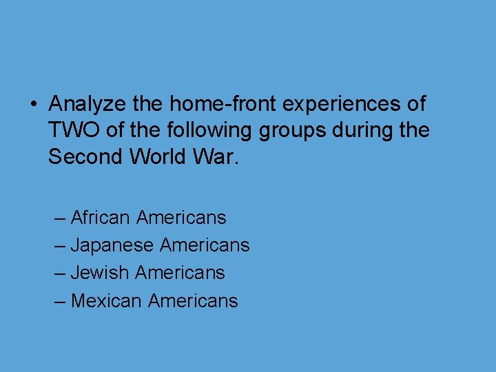  • Analyze the home-front experiences of TWO of the following groups during the