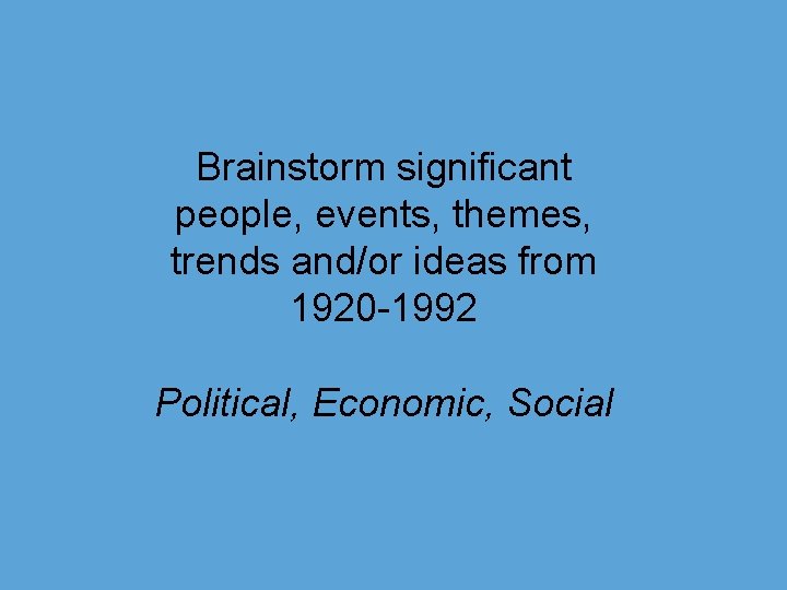 Brainstorm significant people, events, themes, trends and/or ideas from 1920 -1992 Political, Economic, Social
