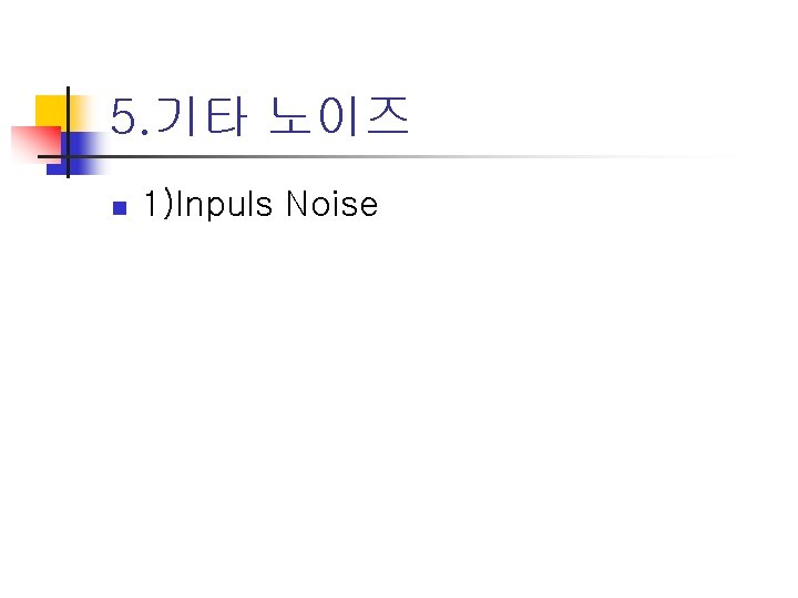 5. 기타 노이즈 n 1)Inpuls Noise 