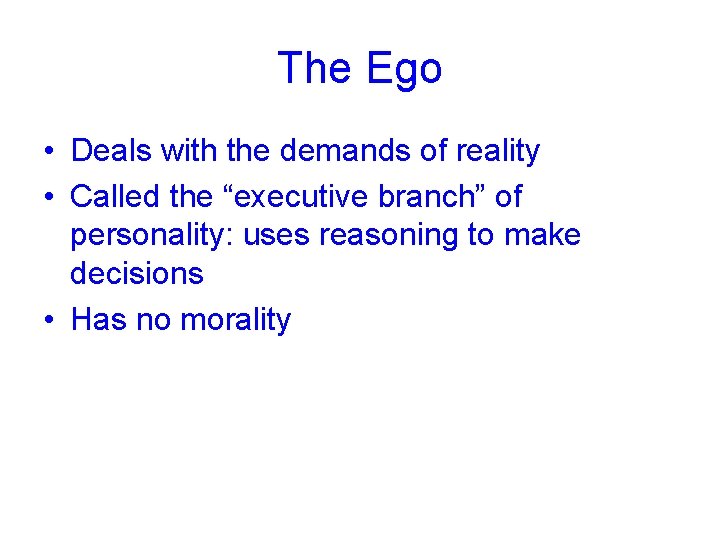 The Ego • Deals with the demands of reality • Called the “executive branch”