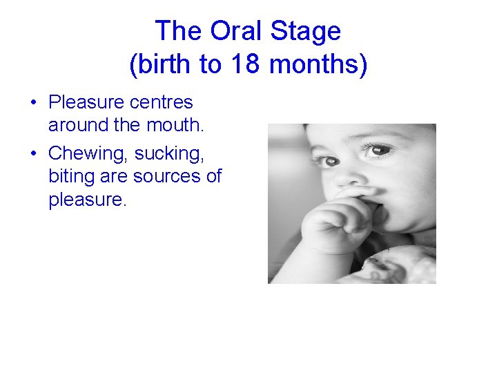 The Oral Stage (birth to 18 months) • Pleasure centres around the mouth. •
