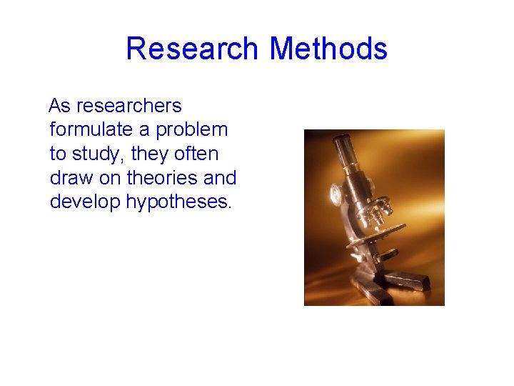 Research Methods As researchers formulate a problem to study, they often draw on theories