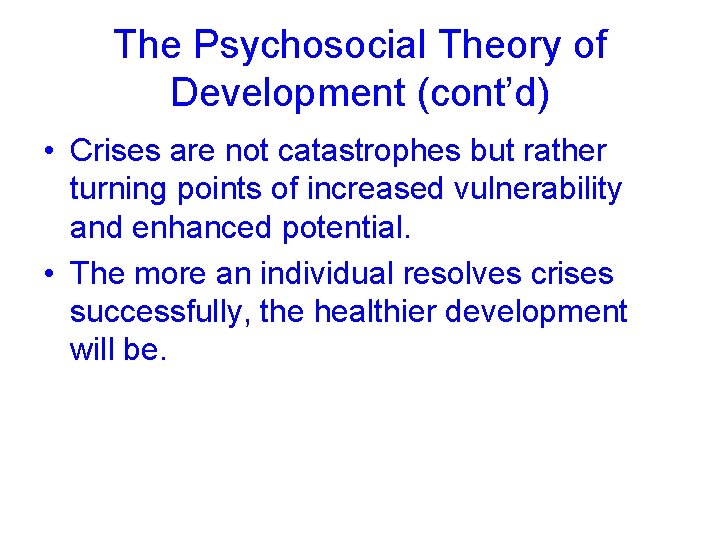 The Psychosocial Theory of Development (cont’d) • Crises are not catastrophes but rather turning