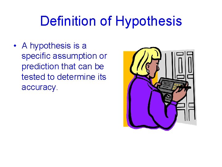 Definition of Hypothesis • A hypothesis is a specific assumption or prediction that can