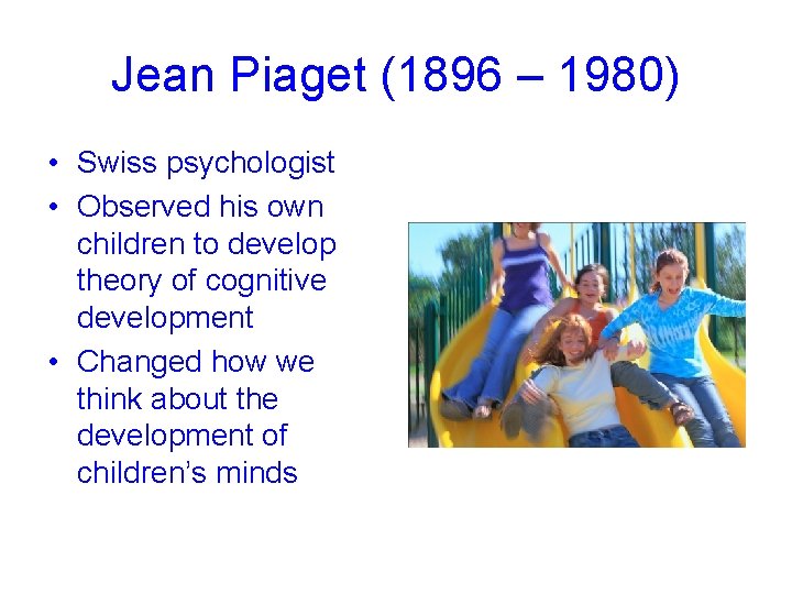 Jean Piaget (1896 – 1980) • Swiss psychologist • Observed his own children to