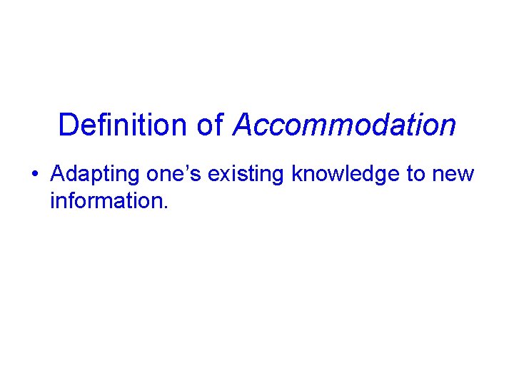 Definition of Accommodation • Adapting one’s existing knowledge to new information. © 2005 Mc.